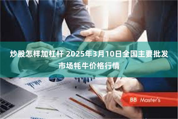 炒股怎样加杠杆 2025年3月10日全国主要批发市场牦牛价格行情