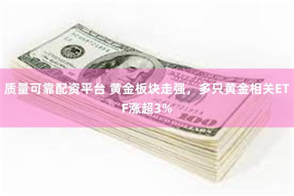 质量可靠配资平台 黄金板块走强，多只黄金相关ETF涨超3%