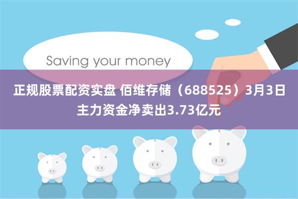 正规股票配资实盘 佰维存储（688525）3月3日主力资金净卖出3.73亿元