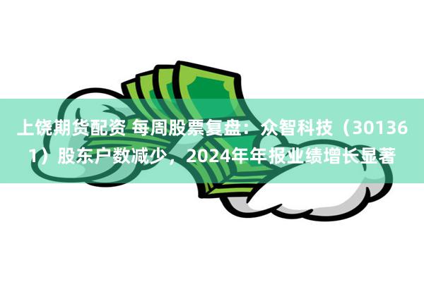 上饶期货配资 每周股票复盘：众智科技（301361）股东户数减少，2024年年报业绩增长显著