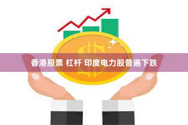 香港股票 杠杆 印度电力股普遍下跌