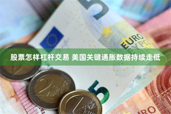 股票怎样杠杆交易 美国关键通胀数据持续走低