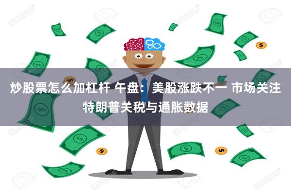 炒股票怎么加杠杆 午盘：美股涨跌不一 市场关注特朗普关税与通胀数据
