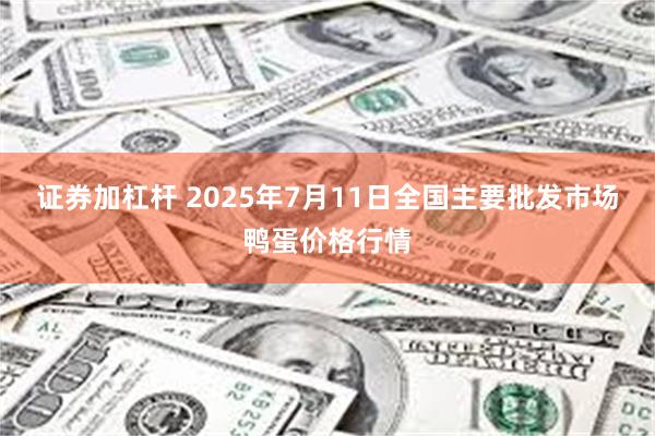 证券加杠杆 2025年7月11日全国主要批发市场鸭蛋价格行情