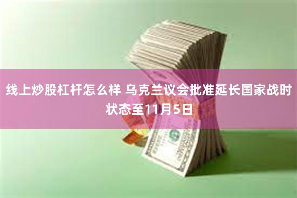 线上炒股杠杆怎么样 乌克兰议会批准延长国家战时状态至11月5日