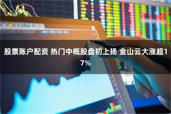 股票账户配资 热门中概股盘初上扬 金山云大涨超17%