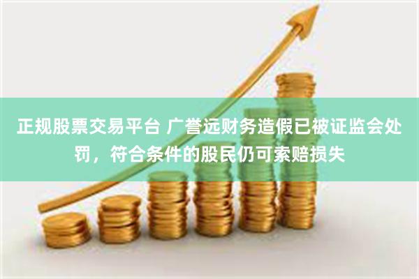 正规股票交易平台 广誉远财务造假已被证监会处罚，符合条件的股民仍可索赔损失