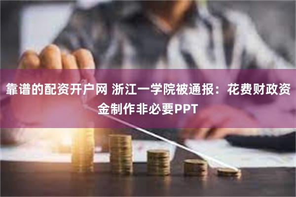 靠谱的配资开户网 浙江一学院被通报：花费财政资金制作非必要PPT
