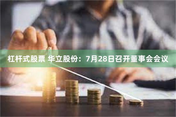 杠杆式股票 华立股份：7月28日召开董事会会议
