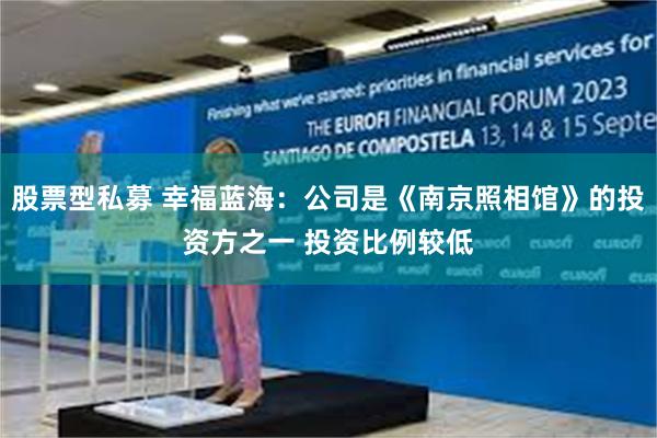 股票型私募 幸福蓝海：公司是《南京照相馆》的投资方之一 投资比例较低