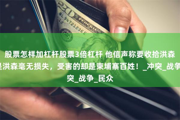 股票怎样加杠杆股票3倍杠杆 他信声称要收拾洪森，可是洪森毫无损失，受害的却是柬埔寨百姓！_冲突_战争_民众
