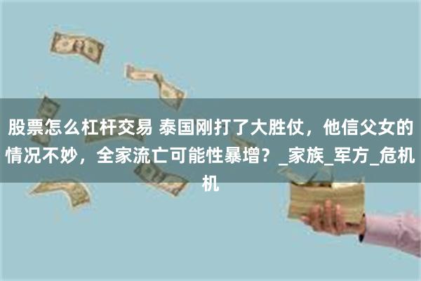 股票怎么杠杆交易 泰国刚打了大胜仗，他信父女的情况不妙，全家流亡可能性暴增？_家族_军方_危机