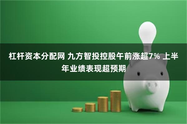 杠杆资本分配网 九方智投控股午前涨超7% 上半年业绩表现超预期