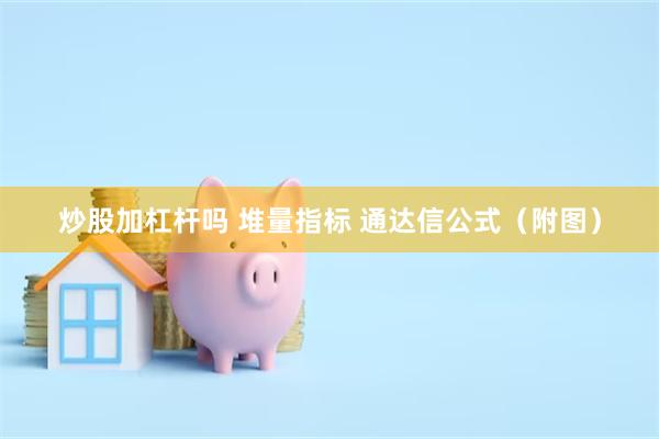 炒股加杠杆吗 堆量指标 通达信公式（附图）