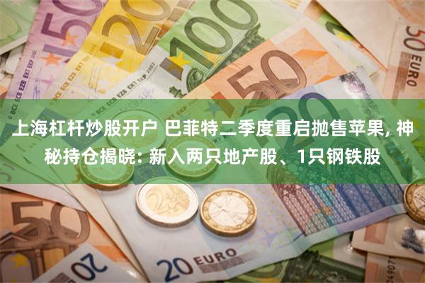 上海杠杆炒股开户 巴菲特二季度重启抛售苹果, 神秘持仓揭晓: 新入两只地产股、1只钢铁股