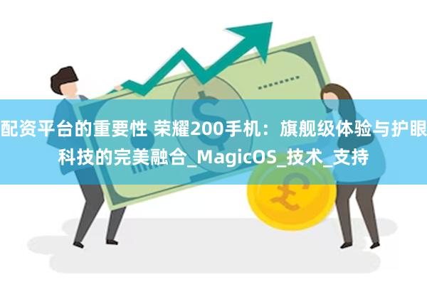 配资平台的重要性 荣耀200手机：旗舰级体验与护眼科技的完美融合_MagicOS_技术_支持