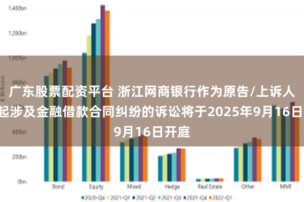 广东股票配资平台 浙江网商银行作为原告/上诉人的3起涉及金融借款合同纠纷的诉讼将于2025年9月16日开庭