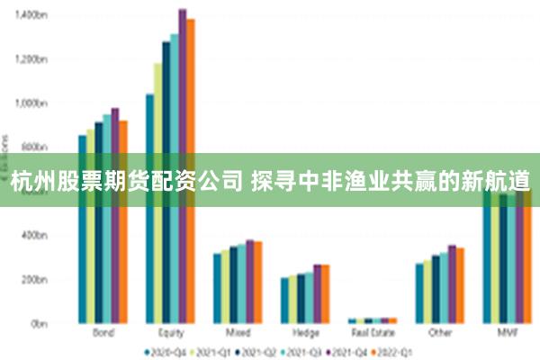 杭州股票期货配资公司 探寻中非渔业共赢的新航道